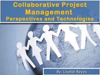 Collaborative Project  Management  Perspectives and Technologies By: Lisette Reyes 