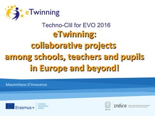 eTwinning:eTwinning:
collaborative projectscollaborative projects
among schools, teachers and pupilsamong schools, teachers and pupils
in Europe and beyond!in Europe and beyond!
Massimiliano D’Innocenzo
Techno-Clil for EVO 2016
 