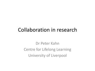 Collaboration in research
Dr Peter Kahn
Centre for Lifelong Learning
University of Liverpool

 
