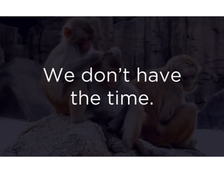 We don’t have 
the time. 
 