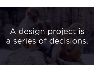 A design project is 
a series of decisions. 
 
