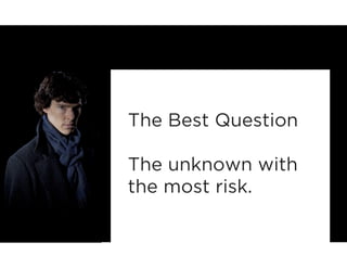 The Best Question 
The unknown with 
the most risk. 
 
