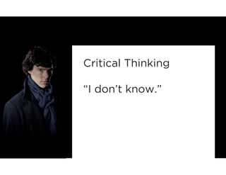 Critical Thinking 
“I don’t know.” 
 