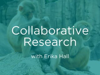 Collaborative
Research
with Erika Hall

 