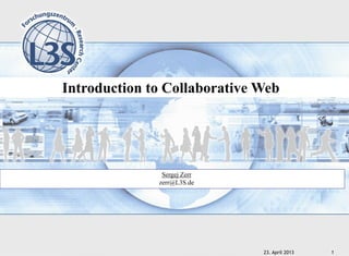 23. April 2013 1
Introduction to Collaborative Web .
Sergej Zerr
zerr@L3S.de
 