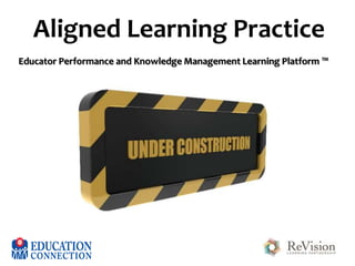 Aligned Learning Practice
Educator Performance and Knowledge Management Learning Platform ™

 