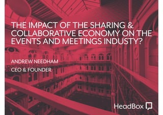 THE IMPACT OF THE SHARING &
COLLABORATIVE ECONOMY ON THE
EVENTS AND MEETINGS INDUSTY?
ANDREW NEEDHAM
CEO & FOUNDER
 