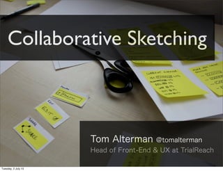 Tom Alterman @tomalterman
Head of Front-End & UX at TrialReach
Collaborative Sketching
Tuesday, 2 July 13
 