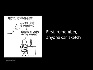 First, remember,
anyone can sketch

Cartoon by XKCD

 