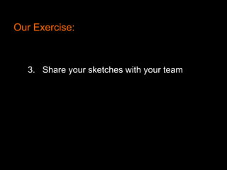 Our Exercise:

3. Share your sketches with your team

 
