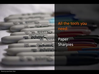 All the tools you
need:
Paper
Sharpies

Photo by JasonTank, Flickr

 