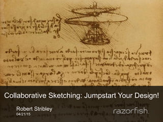 Robert Stribley
04/21/15
Collaborative Sketching: Jumpstart Your Design!
 