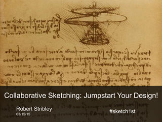 Robert Stribley
03/15/15
Collaborative Sketching: Jumpstart Your Design!
#sketch1st
 