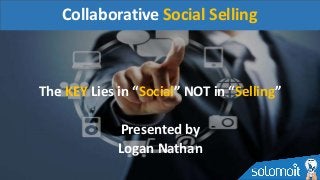 The KEY Lies in “Social” NOT in “Selling”
Presented by
Logan Nathan
Collaborative Social Selling
 