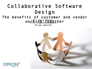 Dr. Dana Thomas Clinical Consultant Orion Health Collaborative Software Design The benefits of customer and vendor working together 