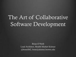 The Art of Collaborative
 Software Development


                 Brian O’Neill
     Lead Architect, Health Market Science
     @boneill42, bone@alumni.brown.edu
 