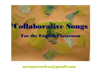 Collaborative Songs
 For the English Classroom




  mcromeroriera@gmail.com
 
