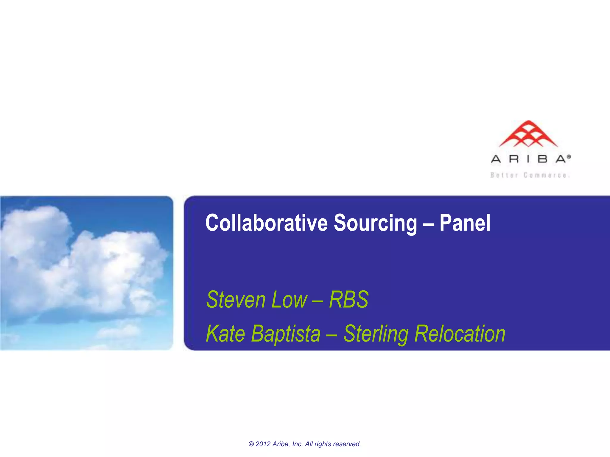 Collaborative Sourcing – Panel


Steven Low – RBS
Kate Baptista – Sterling Relocation



     © 2012 Ariba, Inc. All rights reserved.
 