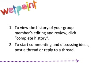 To view the history of your group member’s editing and review, click “complete history”. To start commenting and discussing ideas, post a thread or reply to a thread.  