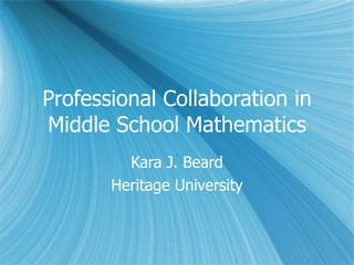 Professional Collaboration in Middle School Mathematics Kara J. Beard Heritage University 