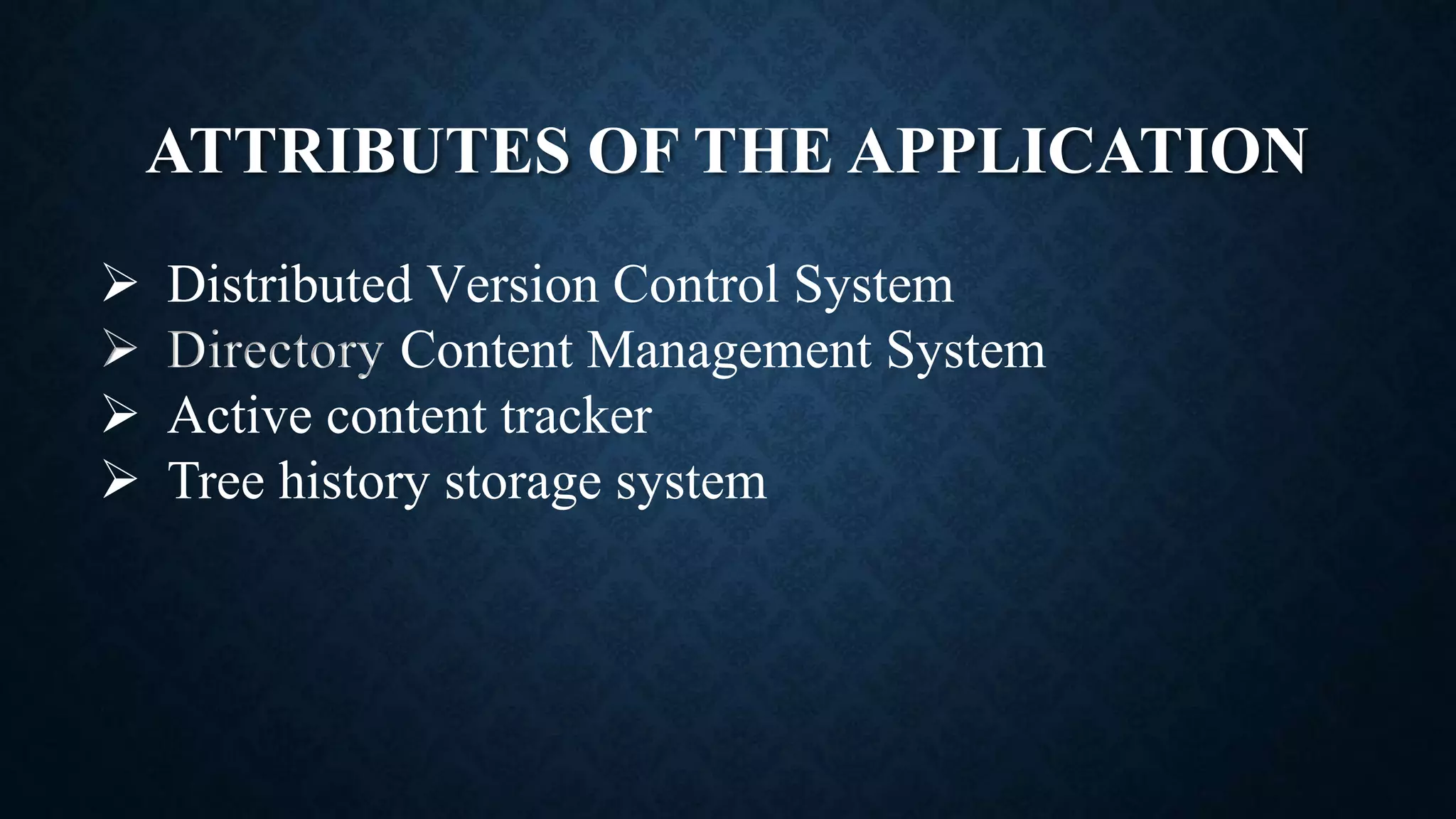 ATTRIBUTES OF THE APPLICATION
 Distributed Version Control System
 Directory Content Management System
 Active content tracker
 Tree history storage system
 