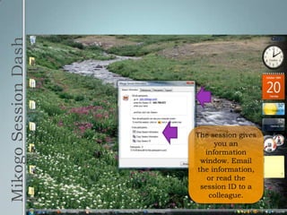 Mikogo Session DashThe session gives you an information window. Email the information, or read the session ID to a colleague.