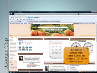 iGoogle TopChoose a dashboard theme, load up gadgets that have use for you.