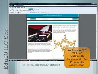 Edu20 ILC Sitehttp://ilc.edu20.org/siteWe have an ILC “School” location—the business site for PD is under construction.