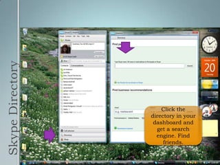 Skype DirectoryClick the directory in your dashboard and get a search engine. Find friends.