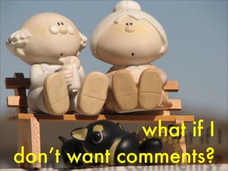what if I
don’t want comments?
 