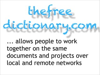 thefree
dictionary.com
... allows people to work
together on the same
documents and projects over
local and remote networks
 