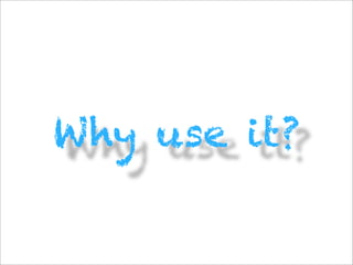 Why use it?
 