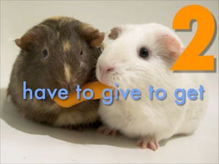 2
have to give to get
 