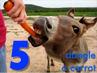 5    dangle
    a carrot
 