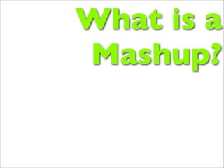 What is a
Mashup?
 