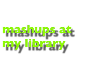 mashups at
my library
 