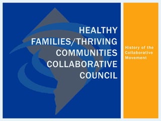 HEALTHY
FAMILIES/THRIVING   History of the
     COMMUNITIES    Collaborative
                    Movement
   COLLABORATIVE
          COUNCIL
 