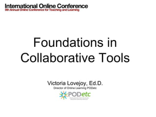Foundations in
Collaborative Tools
    Victoria Lovejoy, Ed.D.
      Director of Online Learning PODetc
 
