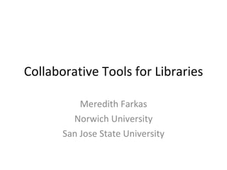 Collaborative Tools for Libraries Meredith Farkas Norwich University San Jose State University 