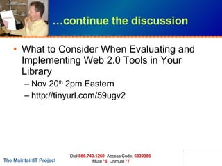 …continue the discussion What to Consider When Evaluating and Implementing Web 2.0 Tools in Your Library  Nov 20 th  2pm Eastern http://tinyurl.com/59ugv2  