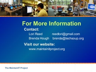 For More Information Contact: Lori Reed  [email_address] Brenda Hough  [email_address] Visit our website:   www.maintainitproject.org 
