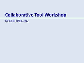 Collaborative Tool Workshop
IE Business School, 2010
 