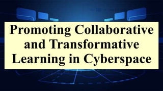 Promoting Collaborative
and Transformative
Learning in Cyberspace
 
