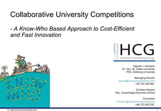 Sigvald J. Harryson Dr. Oec, St. Gallen University PhD, Göteborg University Managing Director [email_address] +46 730 348 965  Christian Nielsen Msc, Copenhagen Business School Consultant [email_address] +46 723 245 026  Collaborative University Competitions - A Know-Who Based Approach to Cost-Efficient and Fast Innovation 