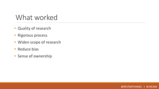 What worked 
• Quality of research 
• Rigorous process 
• Widen scope of research 
• Reduce bias 
• Sense of ownership 
@REVNATHANIEL | #UXCAM 
 