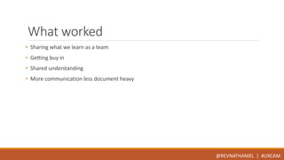 What worked 
• Sharing what we learn as a team 
• Getting buy in 
• Shared understanding 
• More communication less document heavy 
@REVNATHANIEL | #UXCAM 
 