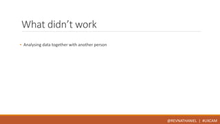 What didn’t work 
• Analysing data together with another person 
@REVNATHANIEL | #UXCAM 
 