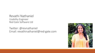 Revathi Nathaniel 
Usability Engineer 
Red Gate Software Ltd 
Twitter: @revnathaniel 
Email: revathinathaniel@red-gate.com 
 