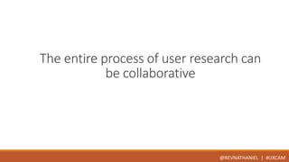 The entire process of user research can 
be collaborative 
@REVNATHANIEL | #UXCAM 
 