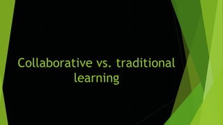 Collaborative vs. traditional
learning
 